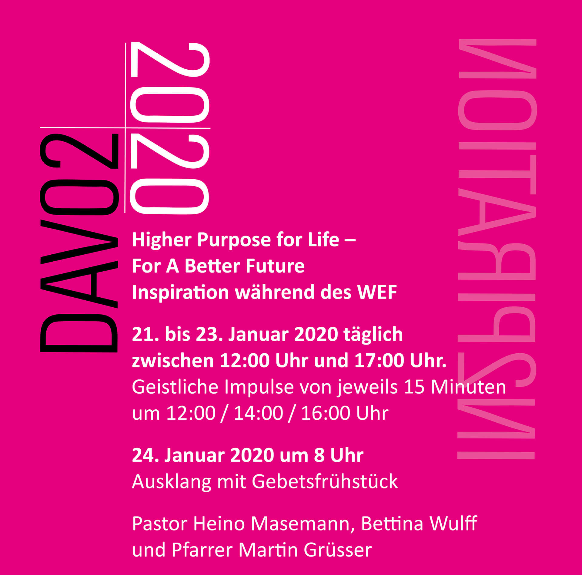 Banner mit Informationen zu DAVOS 2020. Higher Purpose for Life – For A Better Future 
Inspiration während des WEF

21.-23. Januar 2020
täglich von 12-17 Uhr
Geistliche Impulse von jeweils 15 Minuten um 12, 14 und 16 Uhr.

24 Januar 2020 ab 8 Uhr Ausklang mit Gebetsfrühstück
Paster Heino Masemann, Bettina Wulff und Pfarrer Martin Grüsser.